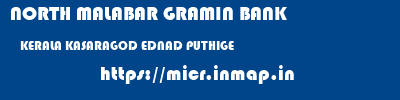 NORTH MALABAR GRAMIN BANK  KERALA KASARAGOD EDNAD PUTHIGE  micr code